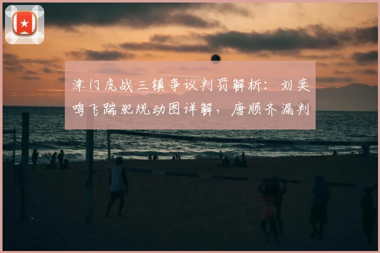 津门虎战三镇争议判罚解析:刘奕鸣飞踹犯规动图详解,唐顺齐漏判点球原因何在?