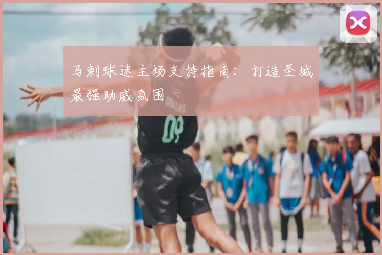 马刺球迷主场支持指南：打造圣城最强助威氛围