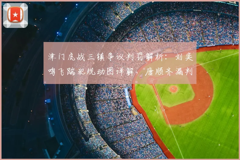 津门虎战三镇争议判罚解析:刘奕鸣飞踹犯规动图详解,唐顺齐漏判点球原因何在?