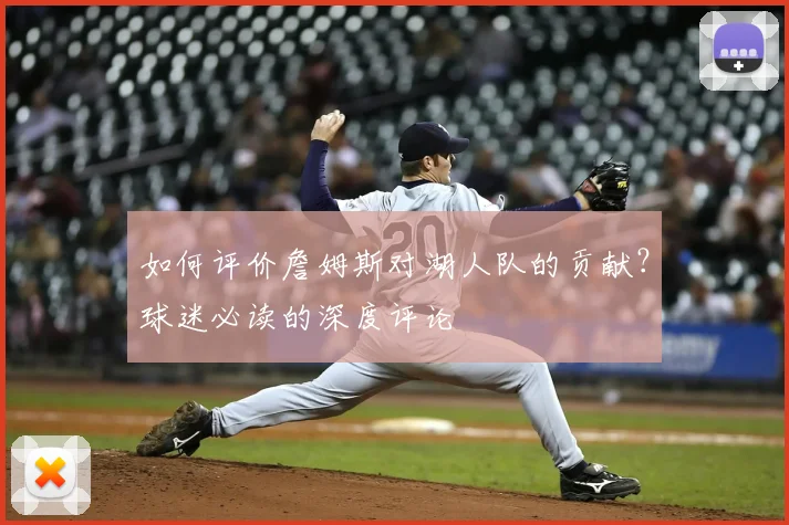 如何评价詹姆斯对湖人队的贡献？球迷必读的深度评论