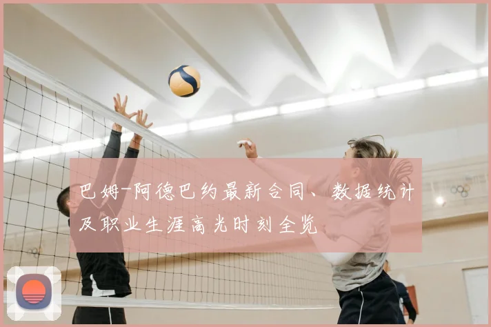 巴姆-阿德巴约最新合同、数据统计及职业生涯高光时刻全览